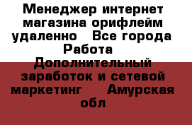 Менеджер интернет-магазина орифлейм удаленно - Все города Работа » Дополнительный заработок и сетевой маркетинг   . Амурская обл.